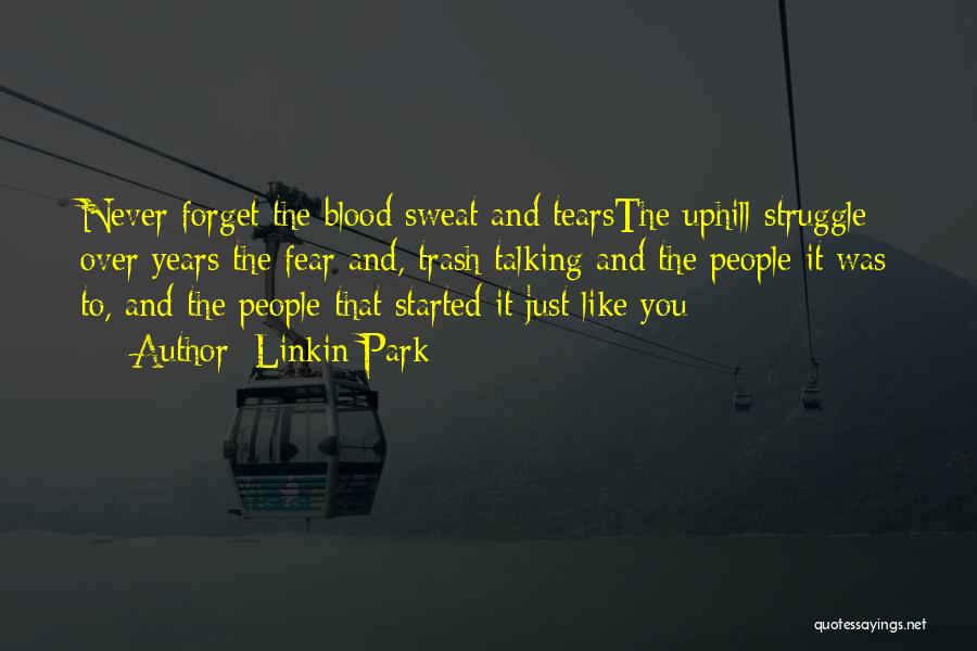 Linkin Park Quotes: Never Forget The Blood Sweat And Tearsthe Uphill Struggle Over Years The Fear And, Trash Talking And The People It