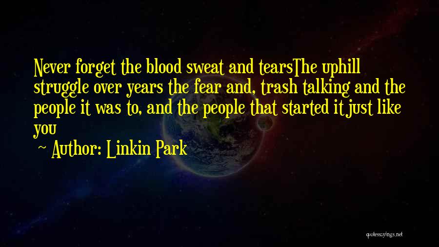 Linkin Park Quotes: Never Forget The Blood Sweat And Tearsthe Uphill Struggle Over Years The Fear And, Trash Talking And The People It