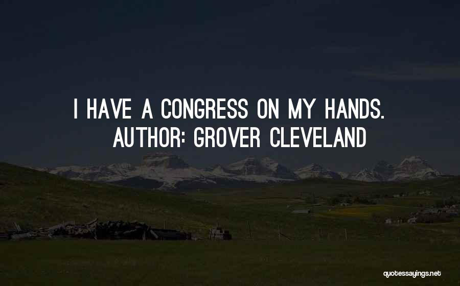 Grover Cleveland Quotes: I Have A Congress On My Hands.