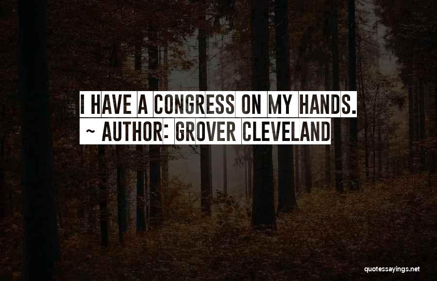 Grover Cleveland Quotes: I Have A Congress On My Hands.