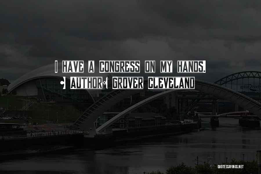 Grover Cleveland Quotes: I Have A Congress On My Hands.
