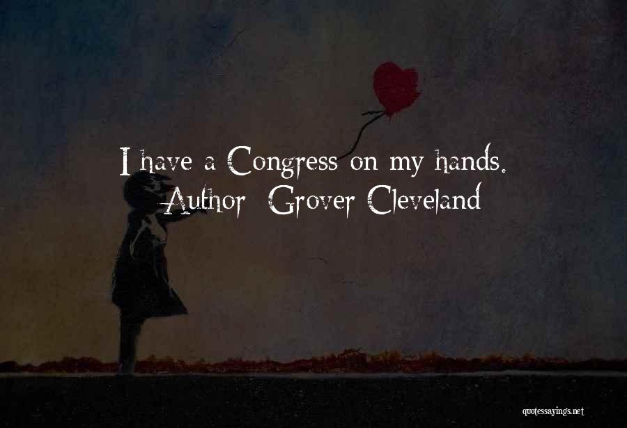 Grover Cleveland Quotes: I Have A Congress On My Hands.