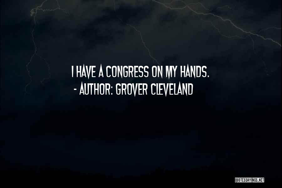 Grover Cleveland Quotes: I Have A Congress On My Hands.