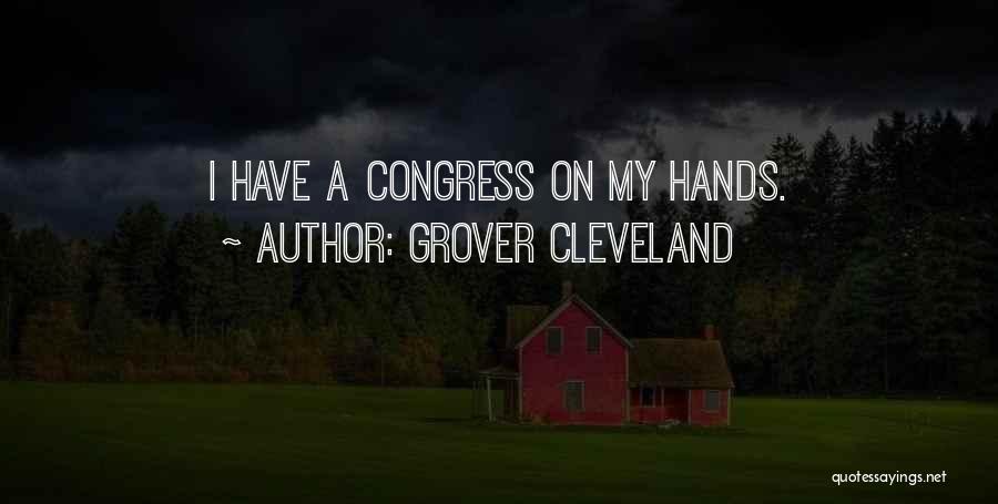 Grover Cleveland Quotes: I Have A Congress On My Hands.