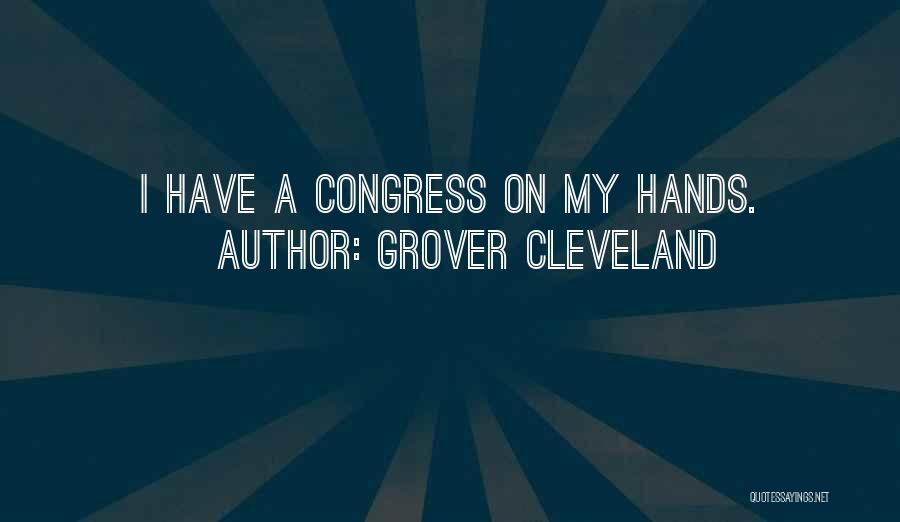 Grover Cleveland Quotes: I Have A Congress On My Hands.