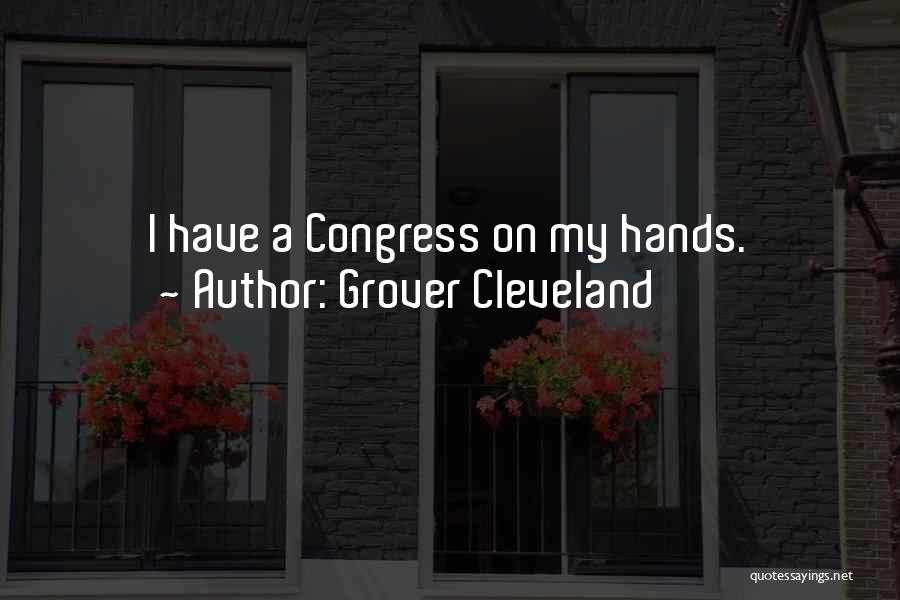 Grover Cleveland Quotes: I Have A Congress On My Hands.