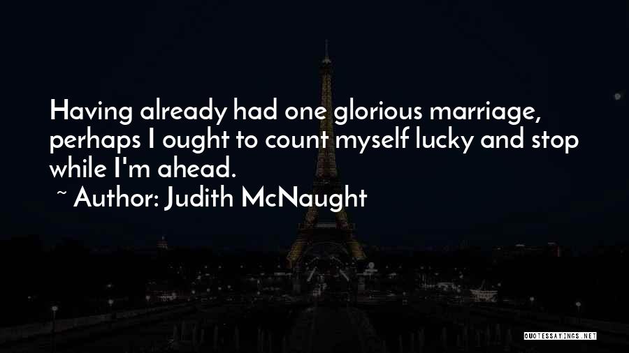 Judith McNaught Quotes: Having Already Had One Glorious Marriage, Perhaps I Ought To Count Myself Lucky And Stop While I'm Ahead.