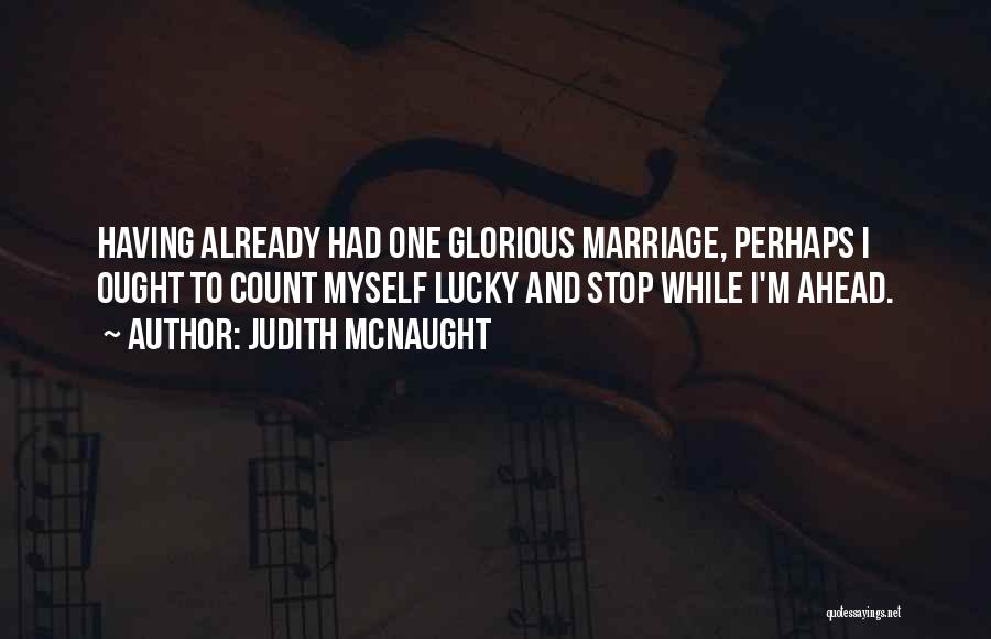 Judith McNaught Quotes: Having Already Had One Glorious Marriage, Perhaps I Ought To Count Myself Lucky And Stop While I'm Ahead.
