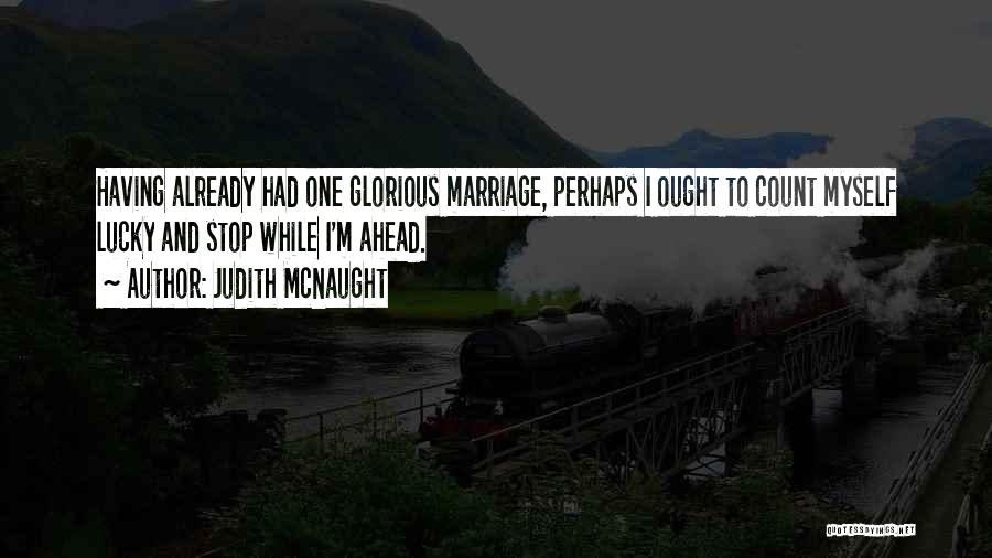 Judith McNaught Quotes: Having Already Had One Glorious Marriage, Perhaps I Ought To Count Myself Lucky And Stop While I'm Ahead.