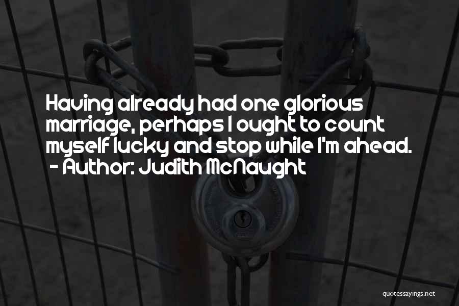 Judith McNaught Quotes: Having Already Had One Glorious Marriage, Perhaps I Ought To Count Myself Lucky And Stop While I'm Ahead.