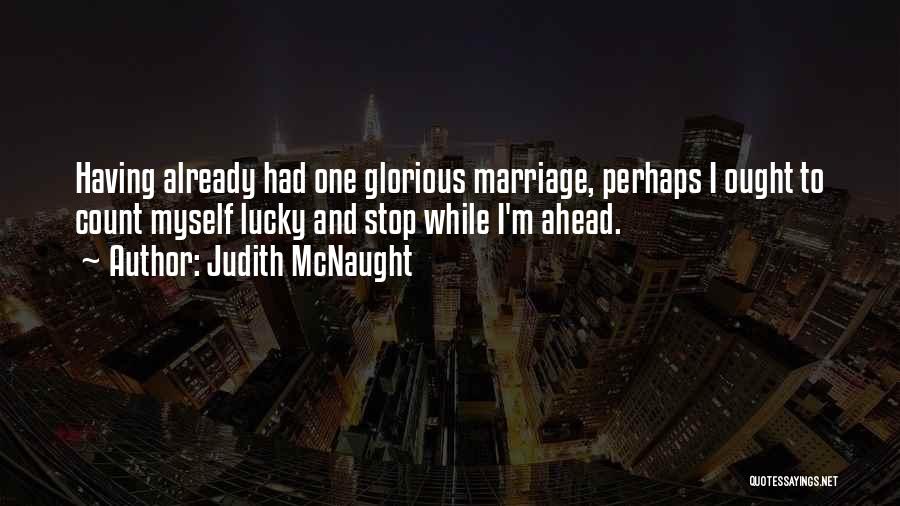 Judith McNaught Quotes: Having Already Had One Glorious Marriage, Perhaps I Ought To Count Myself Lucky And Stop While I'm Ahead.