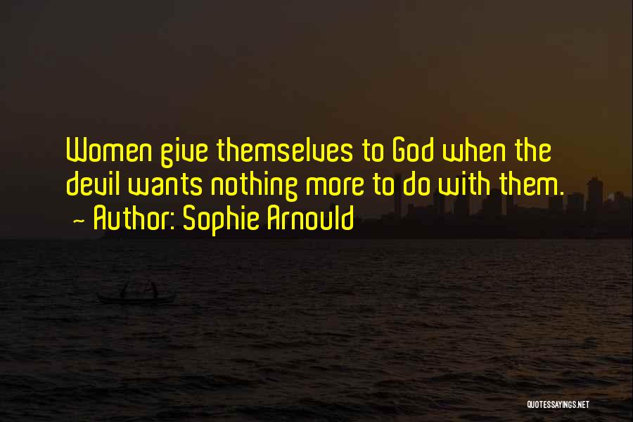 Sophie Arnould Quotes: Women Give Themselves To God When The Devil Wants Nothing More To Do With Them.