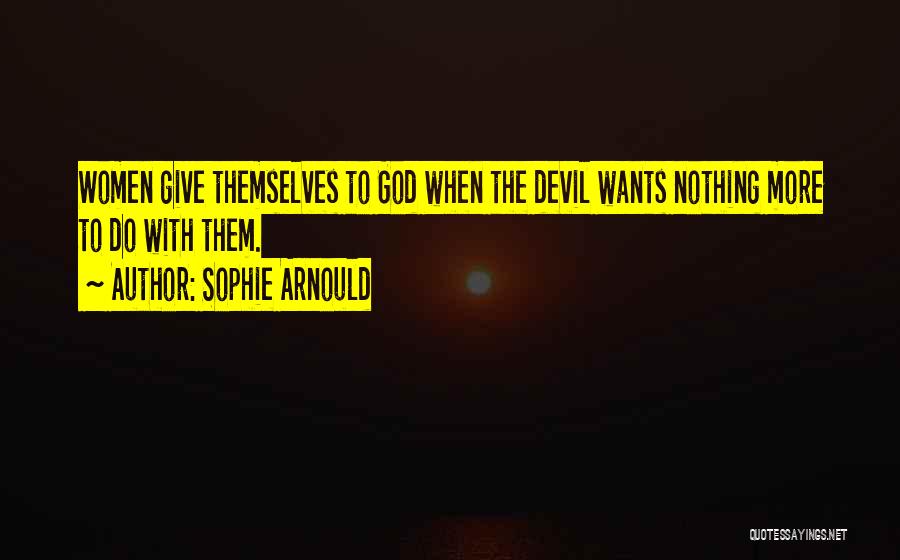 Sophie Arnould Quotes: Women Give Themselves To God When The Devil Wants Nothing More To Do With Them.