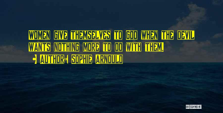 Sophie Arnould Quotes: Women Give Themselves To God When The Devil Wants Nothing More To Do With Them.