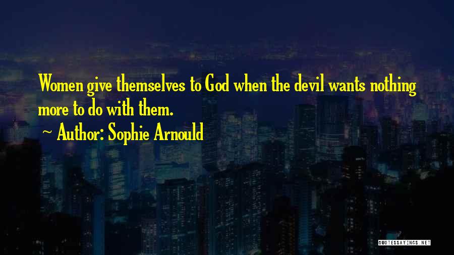 Sophie Arnould Quotes: Women Give Themselves To God When The Devil Wants Nothing More To Do With Them.