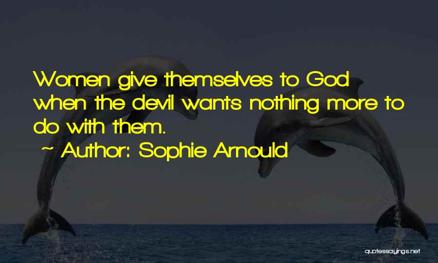 Sophie Arnould Quotes: Women Give Themselves To God When The Devil Wants Nothing More To Do With Them.