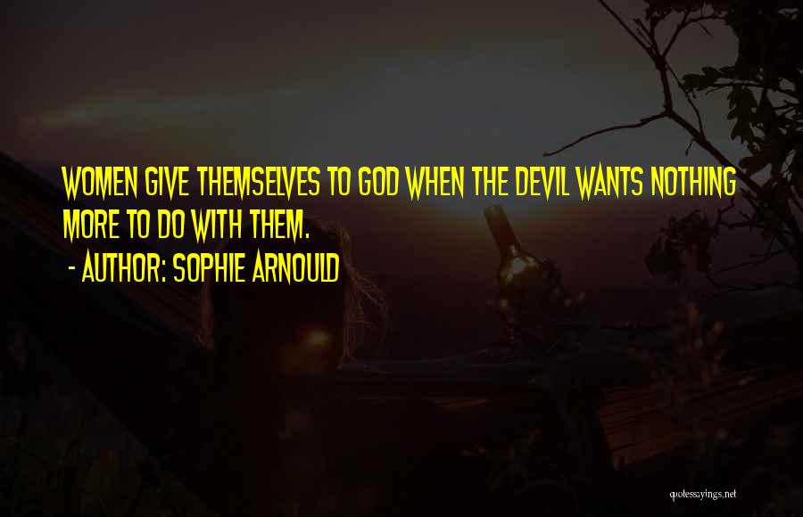 Sophie Arnould Quotes: Women Give Themselves To God When The Devil Wants Nothing More To Do With Them.