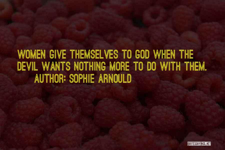 Sophie Arnould Quotes: Women Give Themselves To God When The Devil Wants Nothing More To Do With Them.