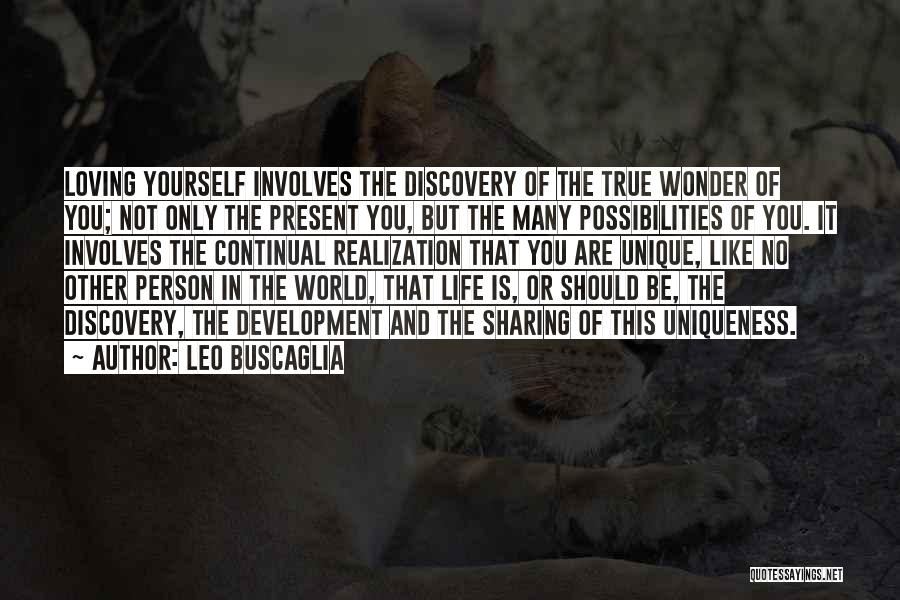 Leo Buscaglia Quotes: Loving Yourself Involves The Discovery Of The True Wonder Of You; Not Only The Present You, But The Many Possibilities