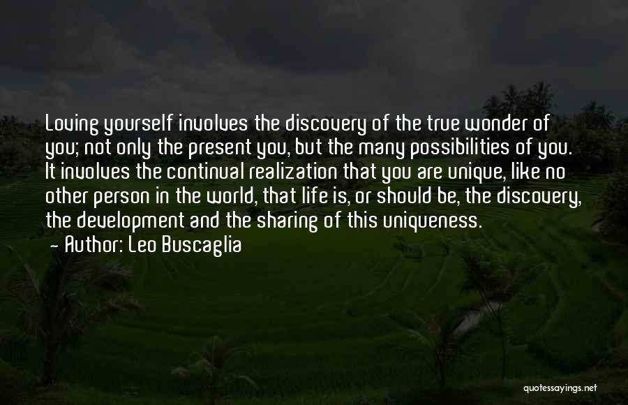 Leo Buscaglia Quotes: Loving Yourself Involves The Discovery Of The True Wonder Of You; Not Only The Present You, But The Many Possibilities