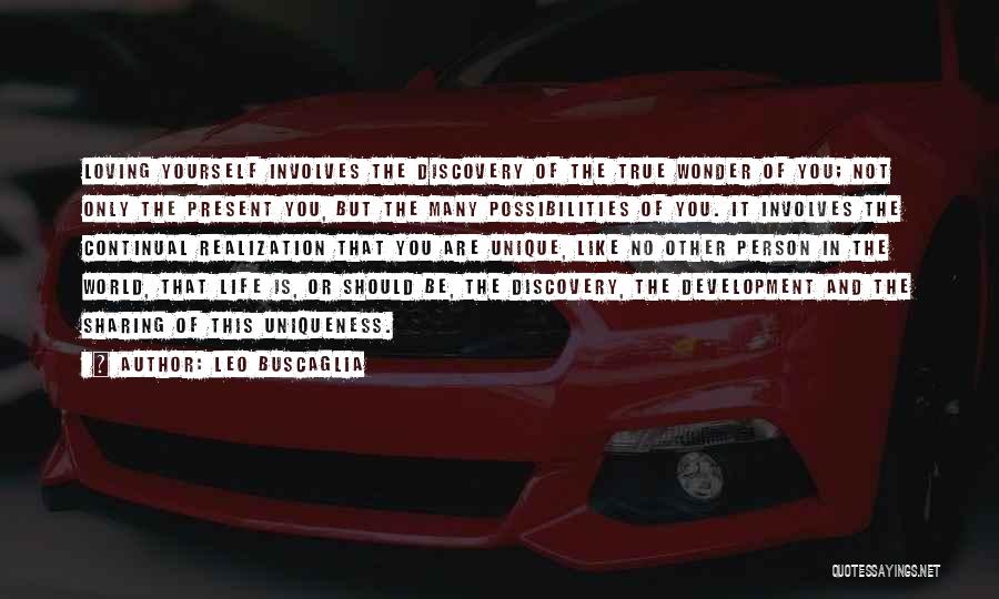 Leo Buscaglia Quotes: Loving Yourself Involves The Discovery Of The True Wonder Of You; Not Only The Present You, But The Many Possibilities