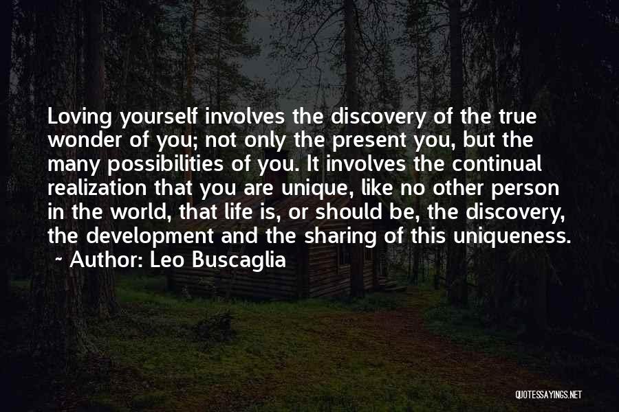 Leo Buscaglia Quotes: Loving Yourself Involves The Discovery Of The True Wonder Of You; Not Only The Present You, But The Many Possibilities