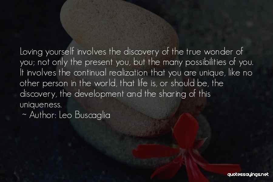 Leo Buscaglia Quotes: Loving Yourself Involves The Discovery Of The True Wonder Of You; Not Only The Present You, But The Many Possibilities