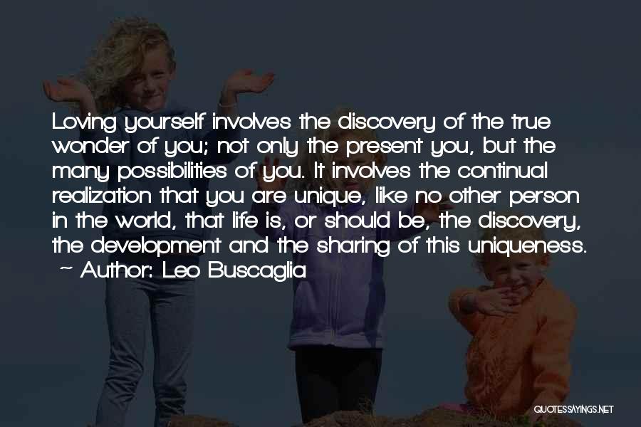 Leo Buscaglia Quotes: Loving Yourself Involves The Discovery Of The True Wonder Of You; Not Only The Present You, But The Many Possibilities