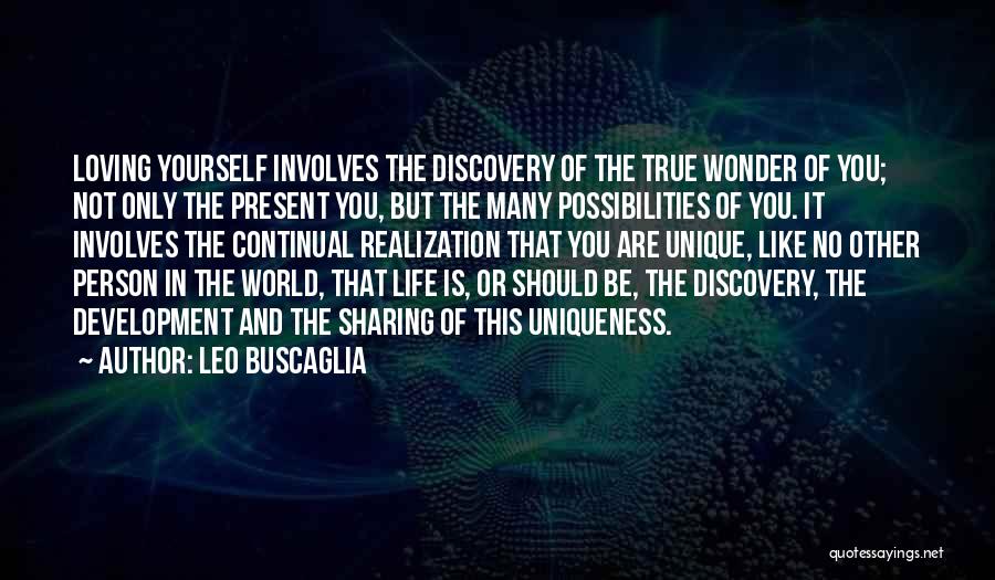 Leo Buscaglia Quotes: Loving Yourself Involves The Discovery Of The True Wonder Of You; Not Only The Present You, But The Many Possibilities