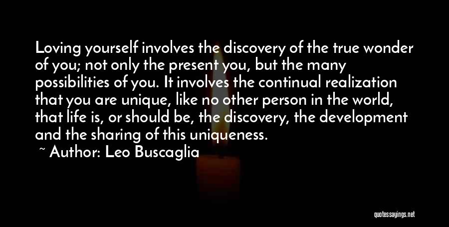 Leo Buscaglia Quotes: Loving Yourself Involves The Discovery Of The True Wonder Of You; Not Only The Present You, But The Many Possibilities