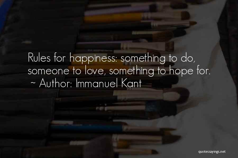 Immanuel Kant Quotes: Rules For Happiness: Something To Do, Someone To Love, Something To Hope For.