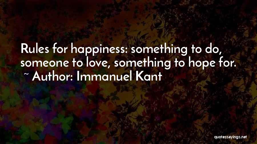 Immanuel Kant Quotes: Rules For Happiness: Something To Do, Someone To Love, Something To Hope For.