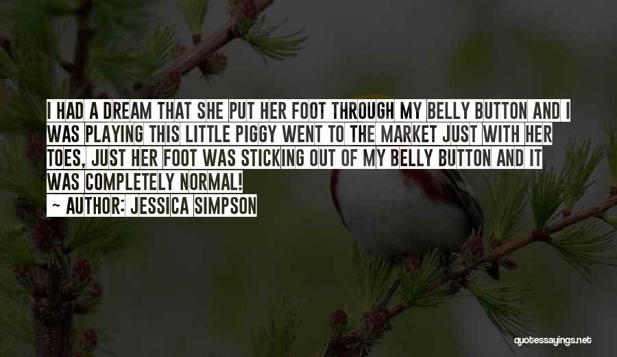 Jessica Simpson Quotes: I Had A Dream That She Put Her Foot Through My Belly Button And I Was Playing This Little Piggy