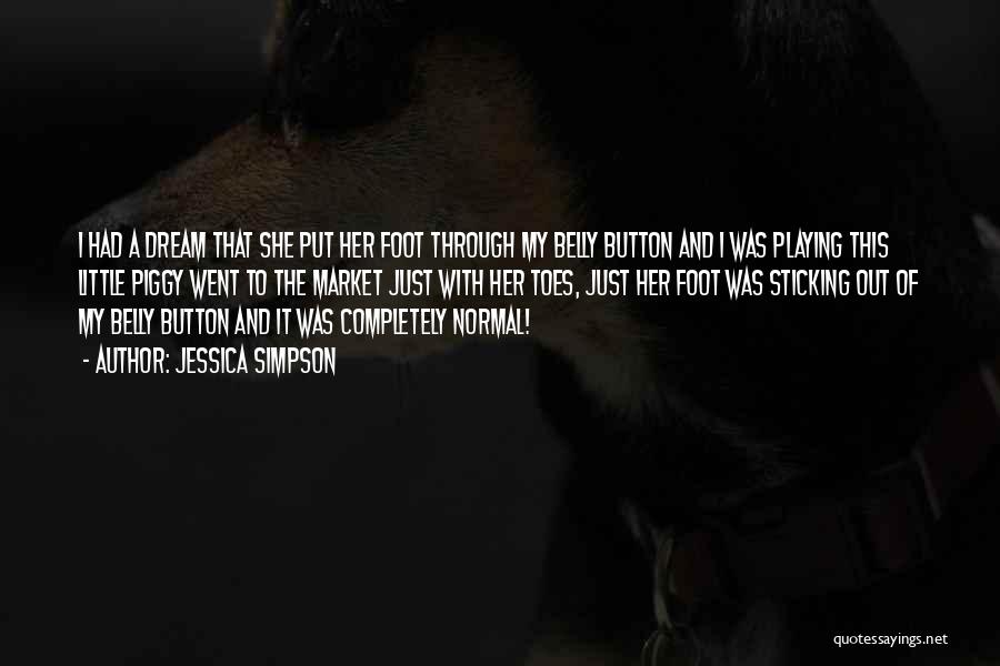 Jessica Simpson Quotes: I Had A Dream That She Put Her Foot Through My Belly Button And I Was Playing This Little Piggy