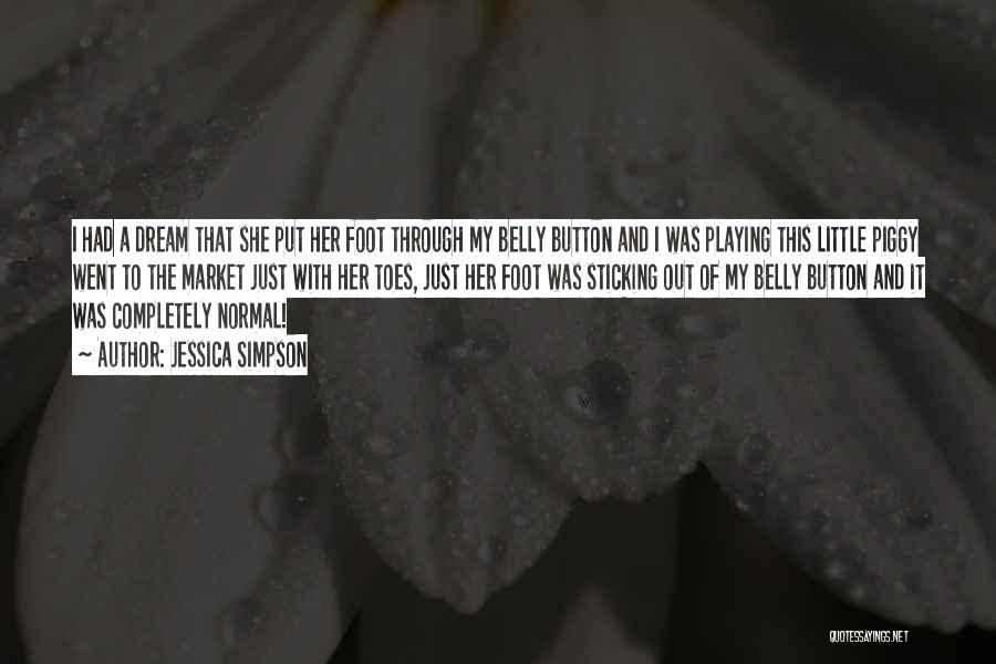 Jessica Simpson Quotes: I Had A Dream That She Put Her Foot Through My Belly Button And I Was Playing This Little Piggy