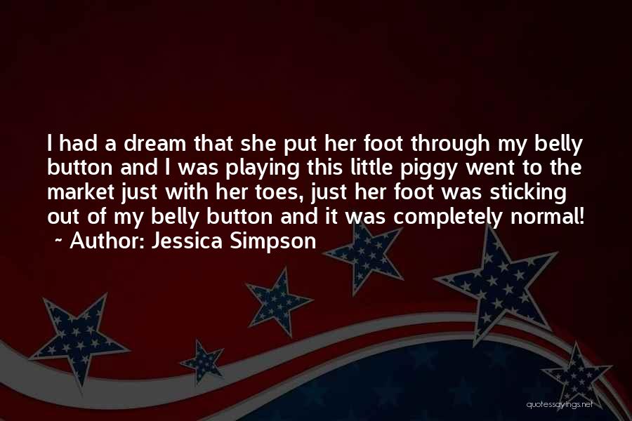 Jessica Simpson Quotes: I Had A Dream That She Put Her Foot Through My Belly Button And I Was Playing This Little Piggy