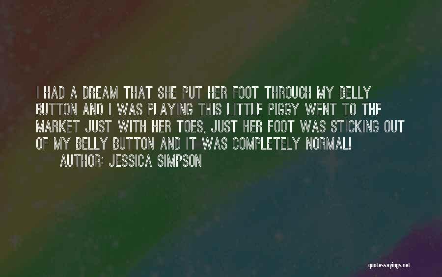 Jessica Simpson Quotes: I Had A Dream That She Put Her Foot Through My Belly Button And I Was Playing This Little Piggy