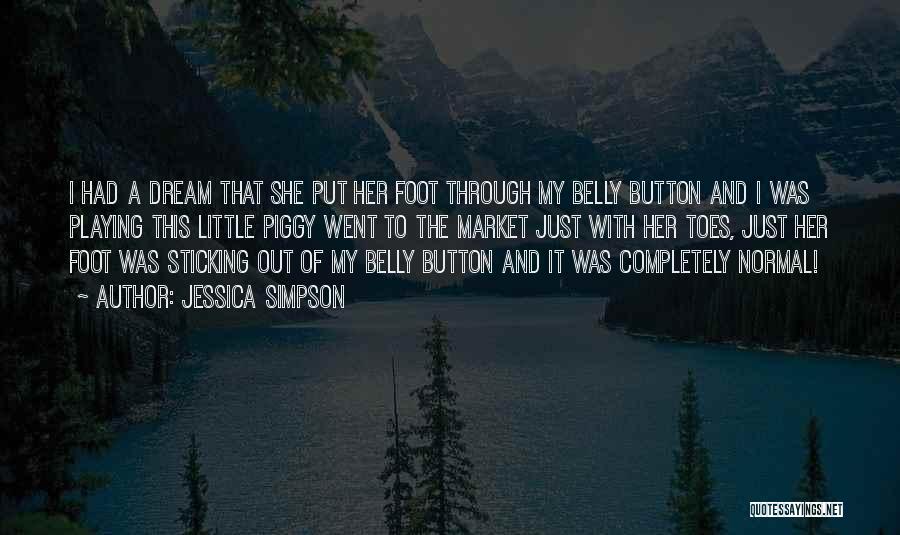 Jessica Simpson Quotes: I Had A Dream That She Put Her Foot Through My Belly Button And I Was Playing This Little Piggy