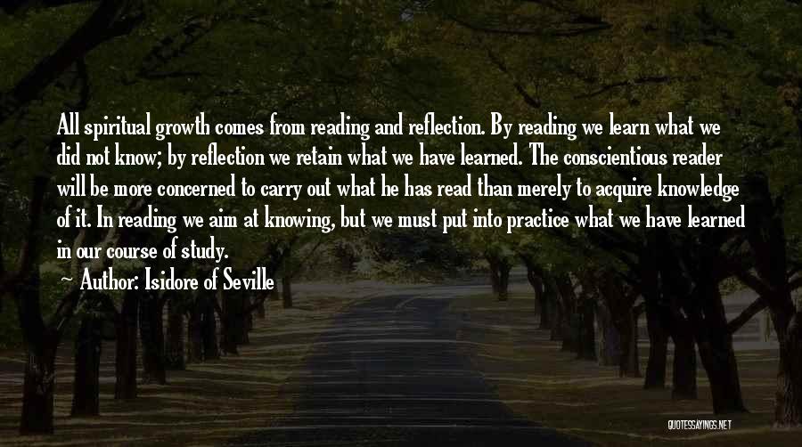 Isidore Of Seville Quotes: All Spiritual Growth Comes From Reading And Reflection. By Reading We Learn What We Did Not Know; By Reflection We