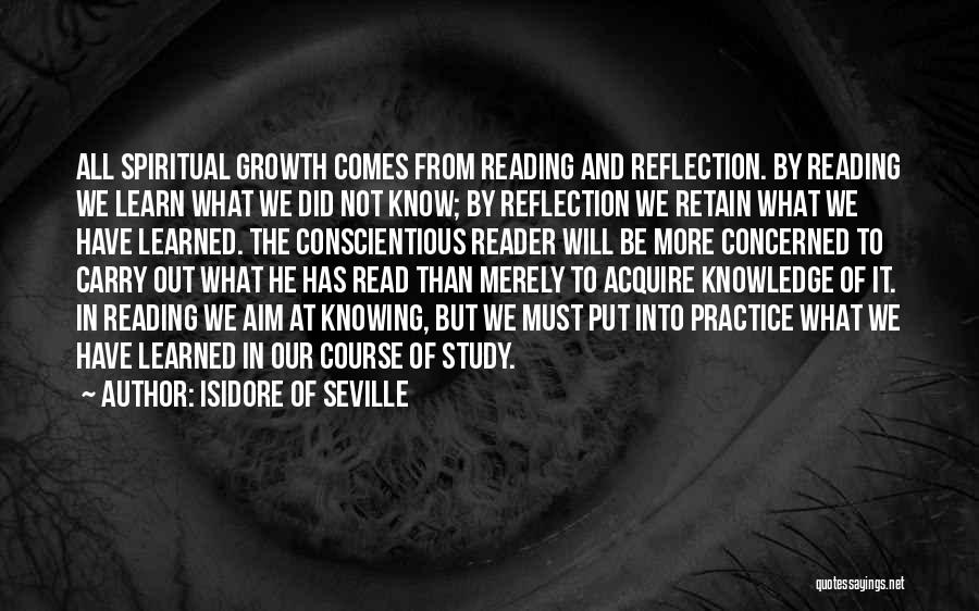 Isidore Of Seville Quotes: All Spiritual Growth Comes From Reading And Reflection. By Reading We Learn What We Did Not Know; By Reflection We