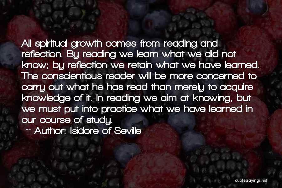 Isidore Of Seville Quotes: All Spiritual Growth Comes From Reading And Reflection. By Reading We Learn What We Did Not Know; By Reflection We