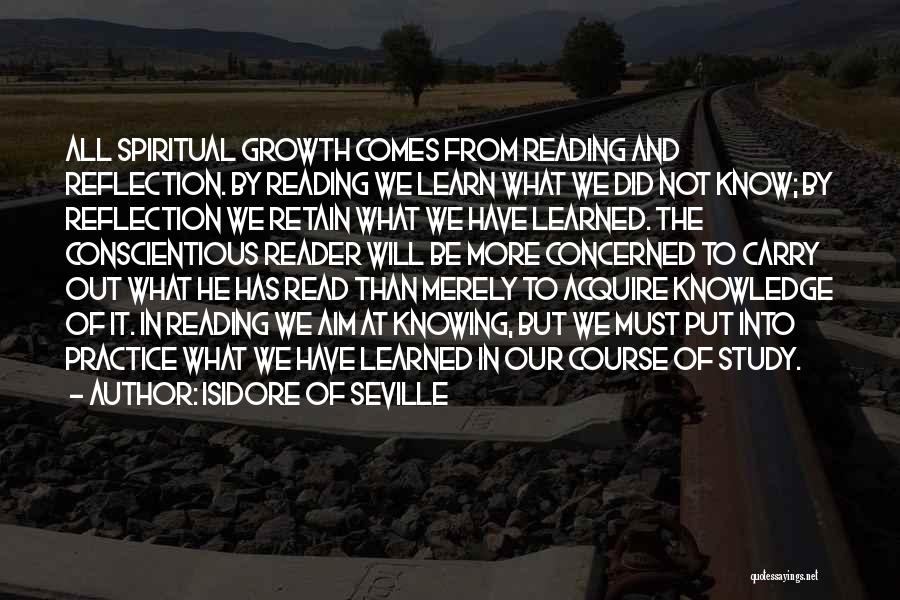 Isidore Of Seville Quotes: All Spiritual Growth Comes From Reading And Reflection. By Reading We Learn What We Did Not Know; By Reflection We