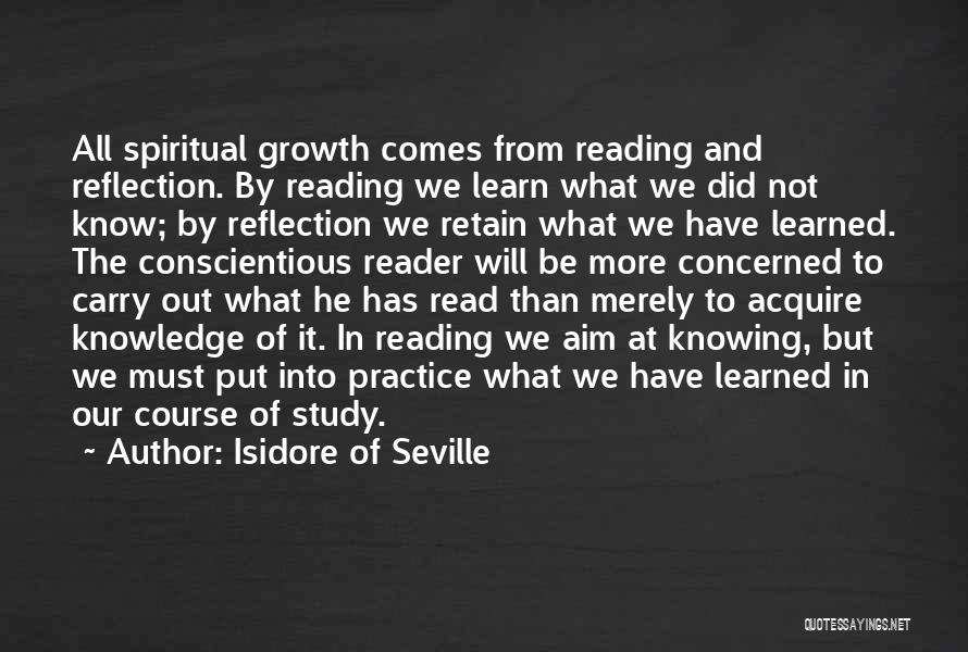 Isidore Of Seville Quotes: All Spiritual Growth Comes From Reading And Reflection. By Reading We Learn What We Did Not Know; By Reflection We