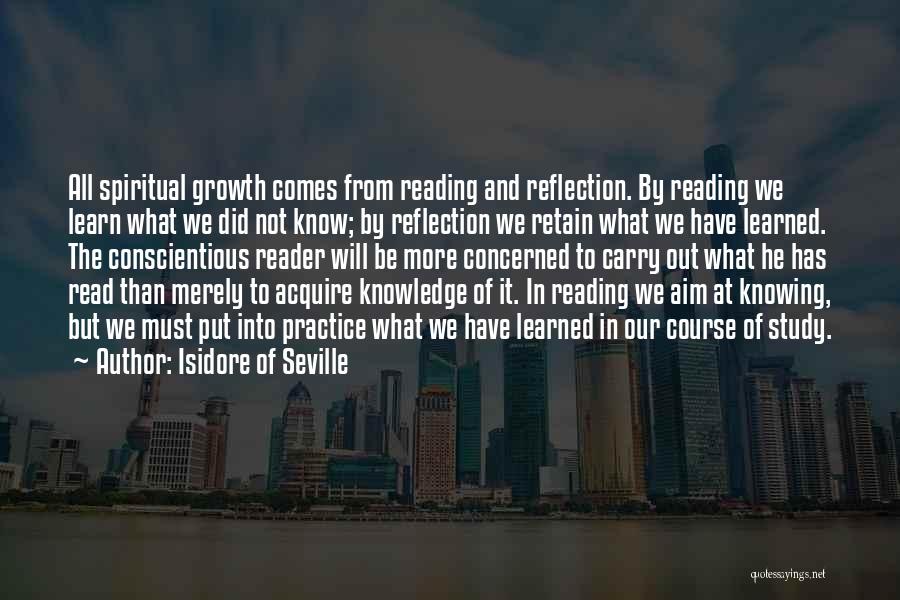 Isidore Of Seville Quotes: All Spiritual Growth Comes From Reading And Reflection. By Reading We Learn What We Did Not Know; By Reflection We