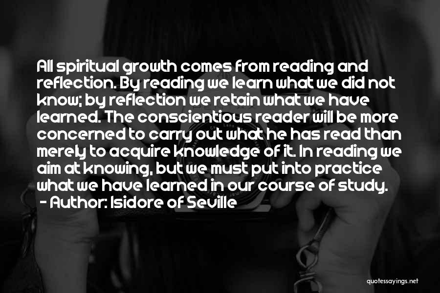 Isidore Of Seville Quotes: All Spiritual Growth Comes From Reading And Reflection. By Reading We Learn What We Did Not Know; By Reflection We