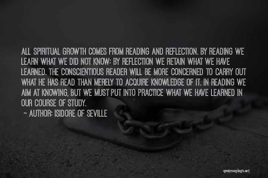 Isidore Of Seville Quotes: All Spiritual Growth Comes From Reading And Reflection. By Reading We Learn What We Did Not Know; By Reflection We