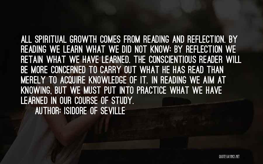 Isidore Of Seville Quotes: All Spiritual Growth Comes From Reading And Reflection. By Reading We Learn What We Did Not Know; By Reflection We