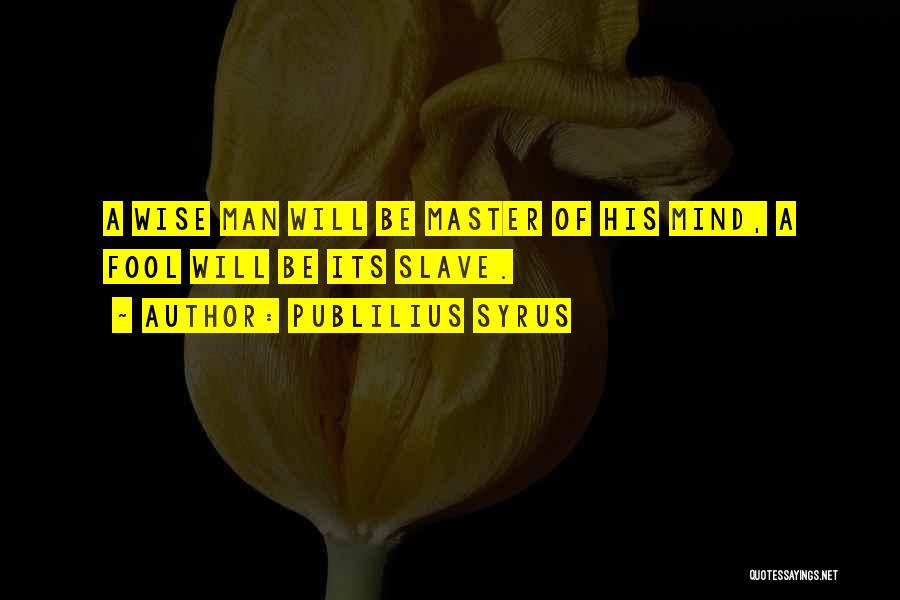 Publilius Syrus Quotes: A Wise Man Will Be Master Of His Mind, A Fool Will Be Its Slave.