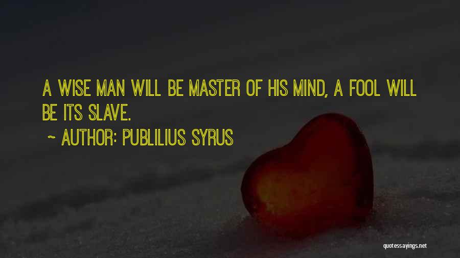 Publilius Syrus Quotes: A Wise Man Will Be Master Of His Mind, A Fool Will Be Its Slave.