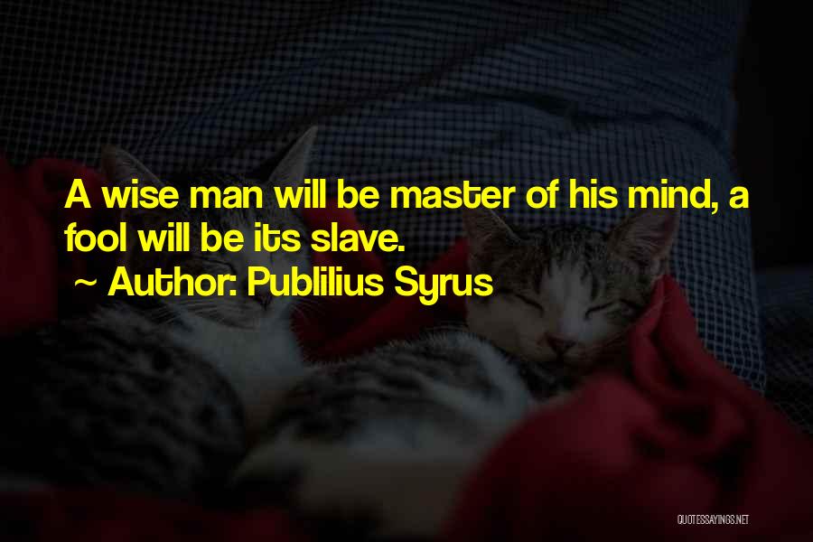 Publilius Syrus Quotes: A Wise Man Will Be Master Of His Mind, A Fool Will Be Its Slave.